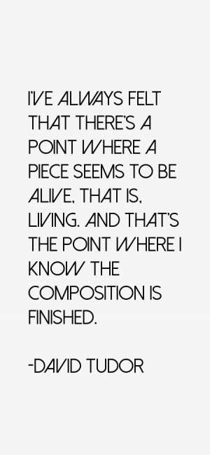 ve always felt that there's a point where a piece seems to be alive ...