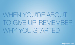 When You’re About To Give Up, Remember Why You Started
