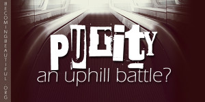 ... ever feel like you’re in an uphill battle where purity is concerned
