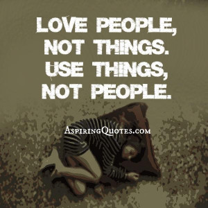 People were created to be loved and things were made to be used. The ...