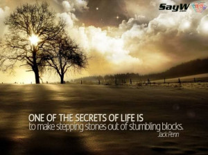 ... The Secrets Of Life Is To Make Stepping Stones Out Of Stumbling Blocks