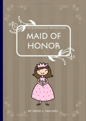 The Quintessential Wedding Guide ... Maid of Honor