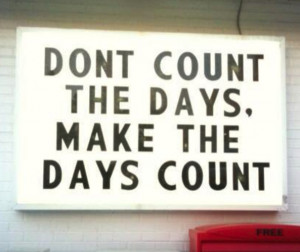 Don't Count the Days, Make the Days Count