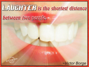 Laughter is the shortest distance between two People ~ Laughter Quote