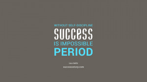 ... Without self-discipline, success is impossible, period. 
