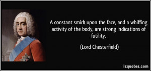 ... of the body, are strong indications of futility. - Lord Chesterfield