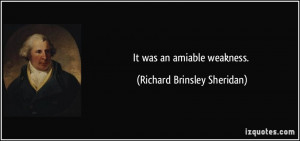 It was an amiable weakness. - Richard Brinsley Sheridan