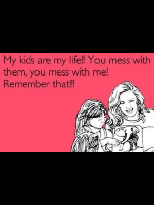 My daughter is my life!!! You mess with her, you mess with me ...