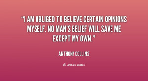 am obliged to believe certain opinions myself. No man's belief will ...