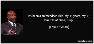 ... ride. My 15 years, my 15 minutes of fame, is up. - Emmitt Smith