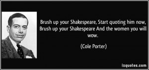 ... , Brush up your Shakespeare And the women you will wow. - Cole Porter