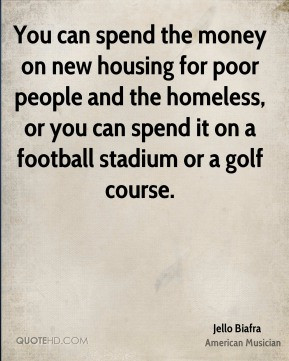 You can spend the money on new housing for poor people and the ...