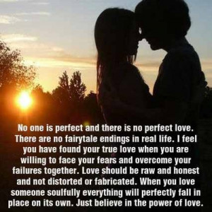No one is perfect and there is no perfect love... just beleive in the ...
