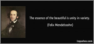 The essence of the beautiful is unity in variety. - Felix Mendelssohn