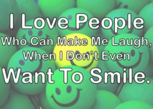 Love People Who Can Make Me Laugh, When I Don’t Even Want To Smile