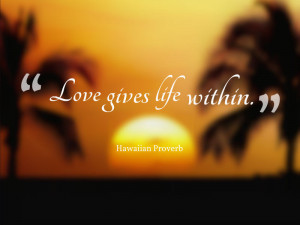 Love gives life within.” ~ Hawaiian Proverb