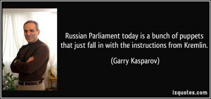 Russian Parliament today is a bunch of puppets that just fall in with ...