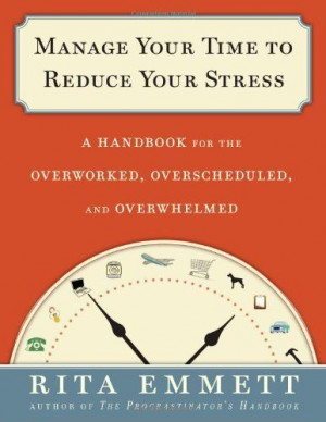 Manage Your Time to Reduce Your Stress: A Handbook for the Overworked ...