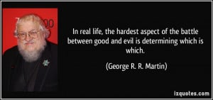 ... good and evil is determining which is which. - George R. R. Martin