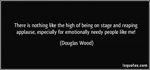 ... being on stage and reaping applause, especially for emotionally needy