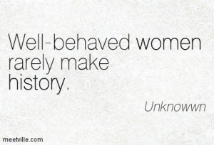 Awesome Women Quote by Unknowwn~Well-behaved women rarely make history ...