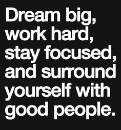 dream big, work hard, stay focused, and surround yourself with good ...