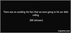 ... the fact that we were going to hit our debt ceiling. - Bill Johnson