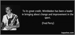 ... in bringing about change and improvement in the sport. - Fred Perry