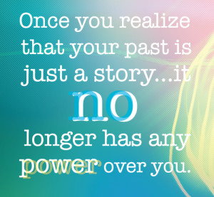Once you realize that your past is just a story it No longer has any ...