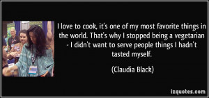 ... want to serve people things I hadn't tasted myself. - Claudia Black