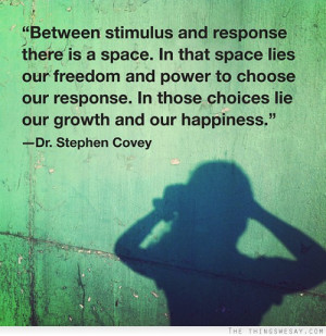 Between stimulus and response there is a space in that space lies our ...