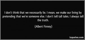 ... don't tell tall tales. I always tell the truth. - Albert Finney