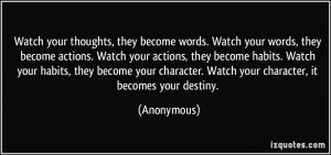 words. Watch your words, they become actions. Watch your actions ...