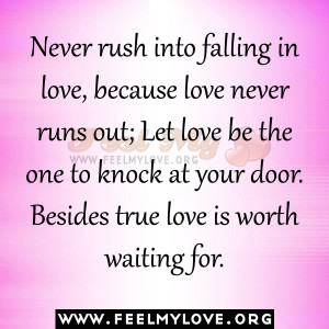 Never rush into falling in love, because love never runs out; Let love ...