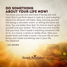 Do something about your life now. You know you are sick and tired of ...