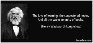 ... , And all the sweet serenity of books. - Henry Wadsworth Longfellow