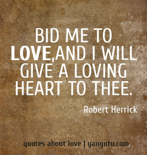 Bid me to love, and I will give a loving heart to thee, ~ Robert ...