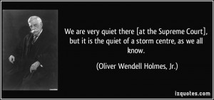 ... quiet of a storm centre, as we all know. - Oliver Wendell Holmes, Jr