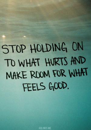 Stop holding on to what hurts and make room for what feels good.