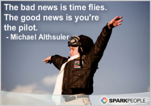 ... Quote - The bad news is time flies. The good news is you're the pilot