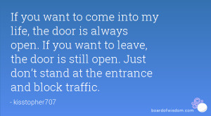 to come into my life, the door is always open. If you want to leave ...