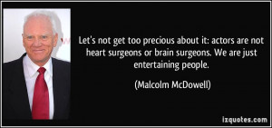 not get too precious about it: actors are not heart surgeons or brain ...