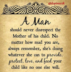 man should never disrespect the mother of his child. No matter how ...