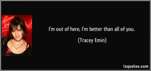 quote-i-m-out-of-here-i-m-better-than-all-of-you-tracey-emin-58004.jpg