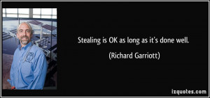 Stealing is OK as long as it's done well. - Richard Garriott