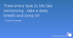 ... every task in life like swimming....take a deep breath and jump in