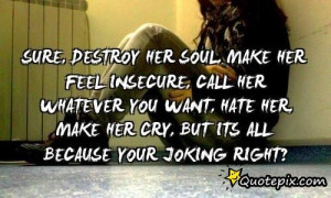 Sure, Destroy Her Soul, Make Her Feel Insecure, Call Her Whatever You ...