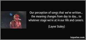 ... to whatever stage we're at in our life and careers. - Layne Staley