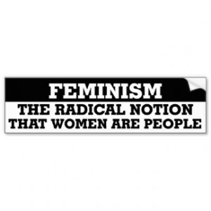 Feminism is the radical notion that women are people.