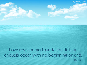 14) Love rests on no foundation. It is an endless ocean with no ...